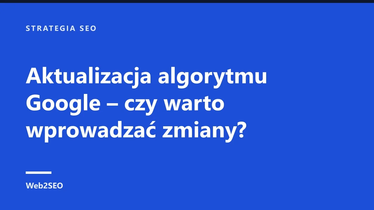 Aktualizacja algorytmu Google – czy warto wprowadzać zmiany?