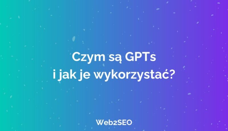 Czym są GPTs i jak je wykorzystać?