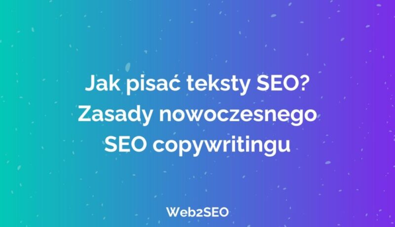 Jak pisać teksty SEO? Zasady nowoczesnego SEO copywritingu