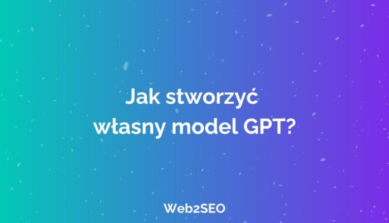 Jak stworzyć własny model GPT?