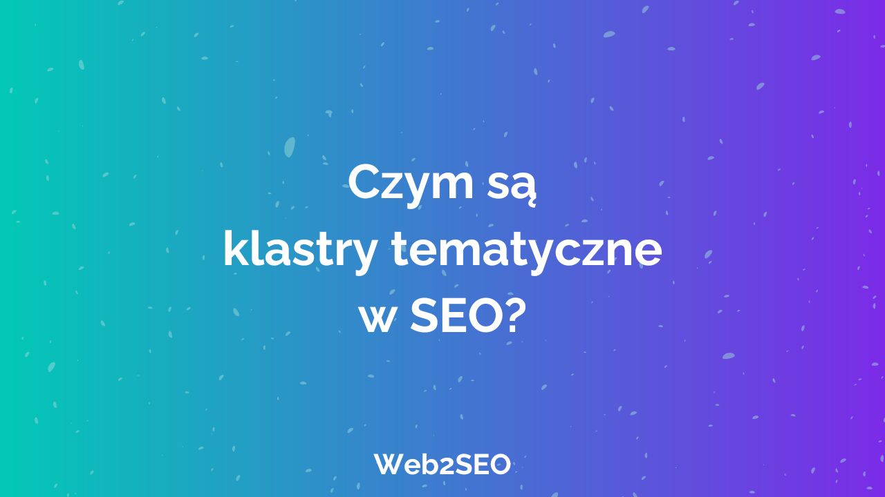 Czym są klastry tematyczne w SEO? Czym są klastry tematyczne w SEO?